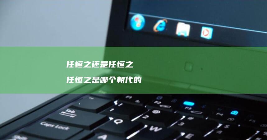 任桓之还是任恒之任恒之是哪个的