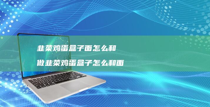 韭菜鸡蛋盒子面怎么和 做韭菜鸡蛋盒子怎么和面