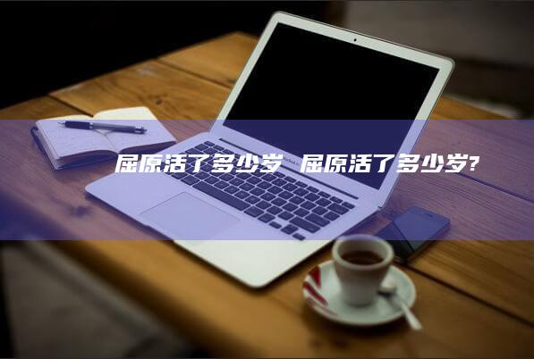 屈原活了多少岁 屈原活了多少岁?