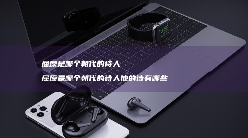 屈原是哪个朝代的诗人 屈原是哪个朝代的诗人他的诗有哪些