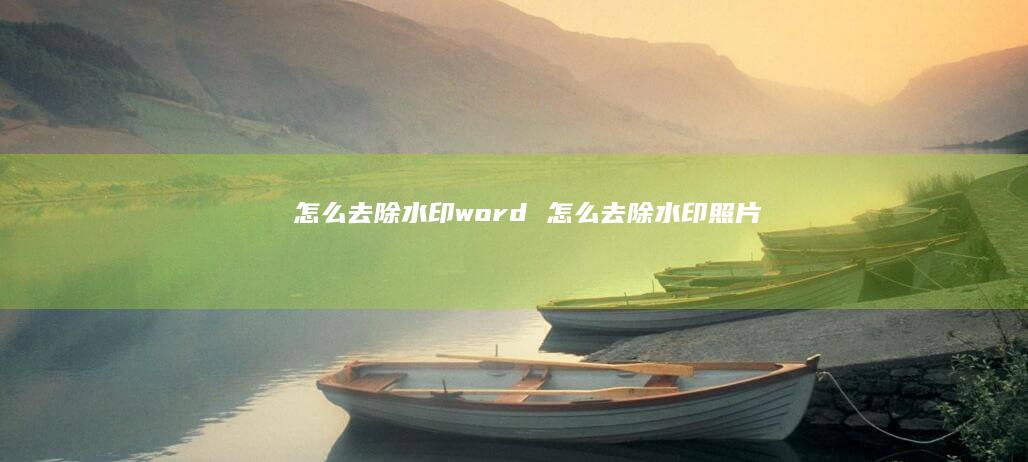 怎么去除水印word 怎么去除水印照片