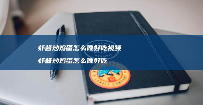虾酱炒鸡蛋怎么做好吃视频 虾酱炒鸡蛋怎么做好吃