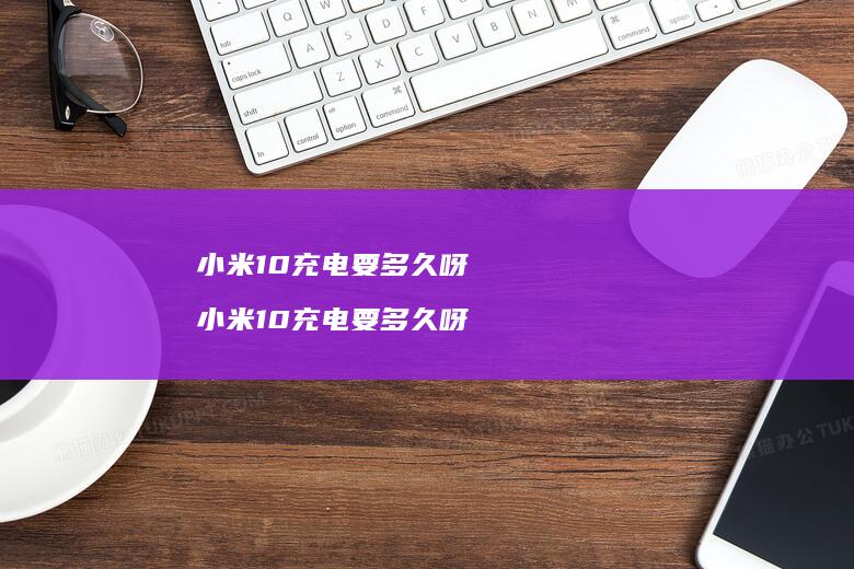 小米10充电要多久呀 小米10充电要多久呀