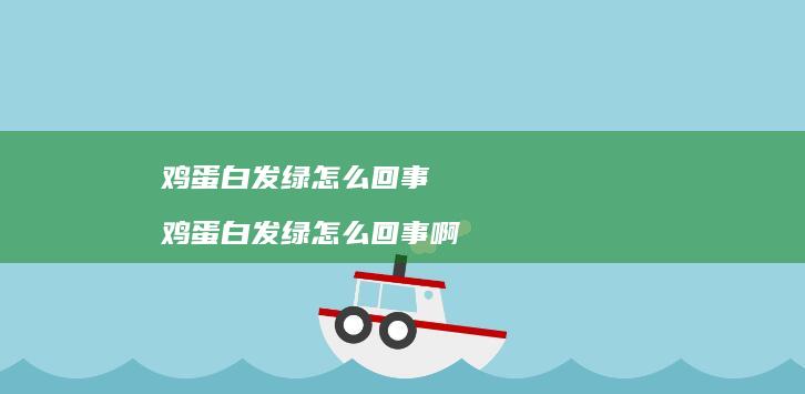 鸡蛋白发绿怎么回事 鸡蛋白发绿怎么回事啊