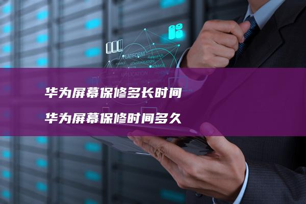 华为屏幕保修多长时间 华为屏幕保修时间多久