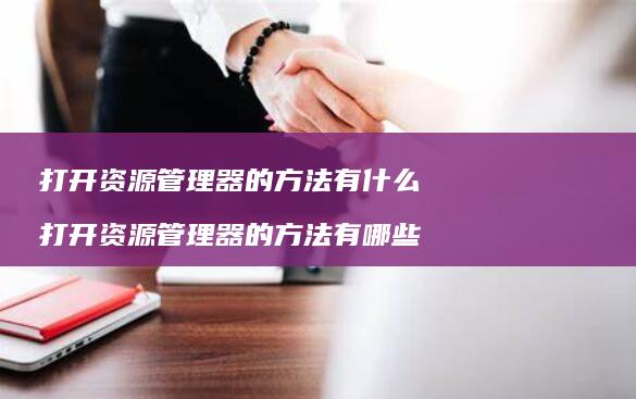 打开资源管理器的方法有什么 打开资源管理器的方法有哪些
