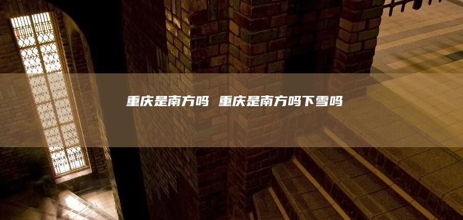 重庆是南方吗 重庆是南方吗下雪吗