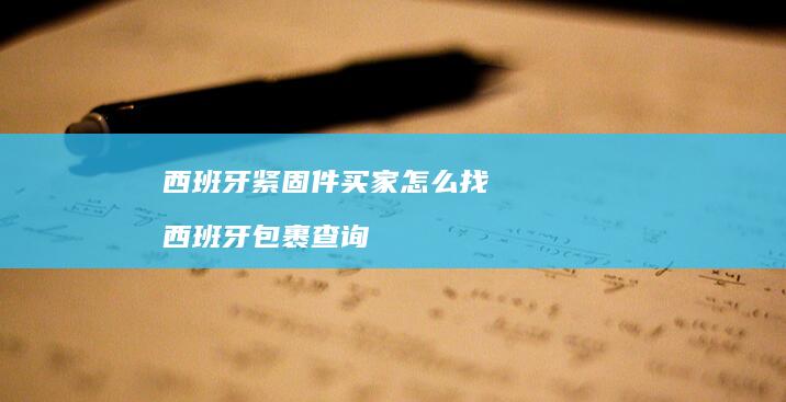 西班牙紧固件买家怎么找西班牙包裹查询
