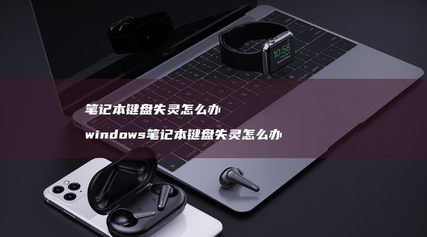 笔记本键盘失灵怎么办 windows笔记本键盘失灵怎么办