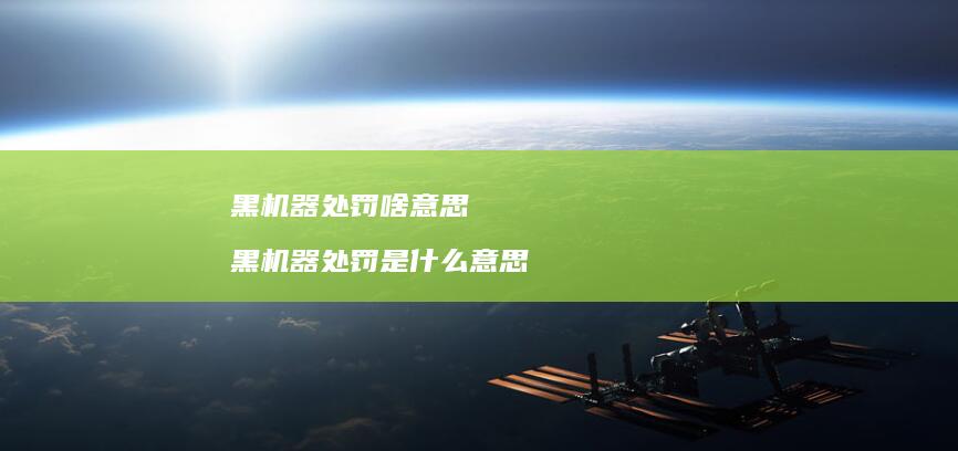 黑机器处罚啥意思 黑机器处罚是什么意思