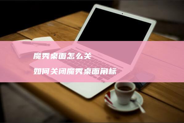 魔秀桌面怎么关 如何关闭魔秀桌面角标