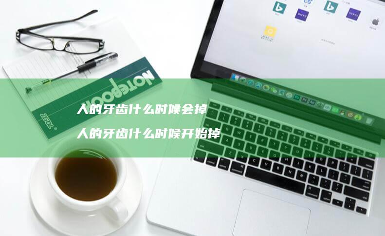 人的牙齿什么时候会掉人的牙齿什么时候开始掉