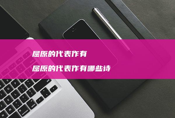 屈原的代表作有 屈原的代表作有哪些诗