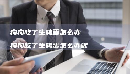狗狗吃了生怎么办狗狗吃了生怎么办呢