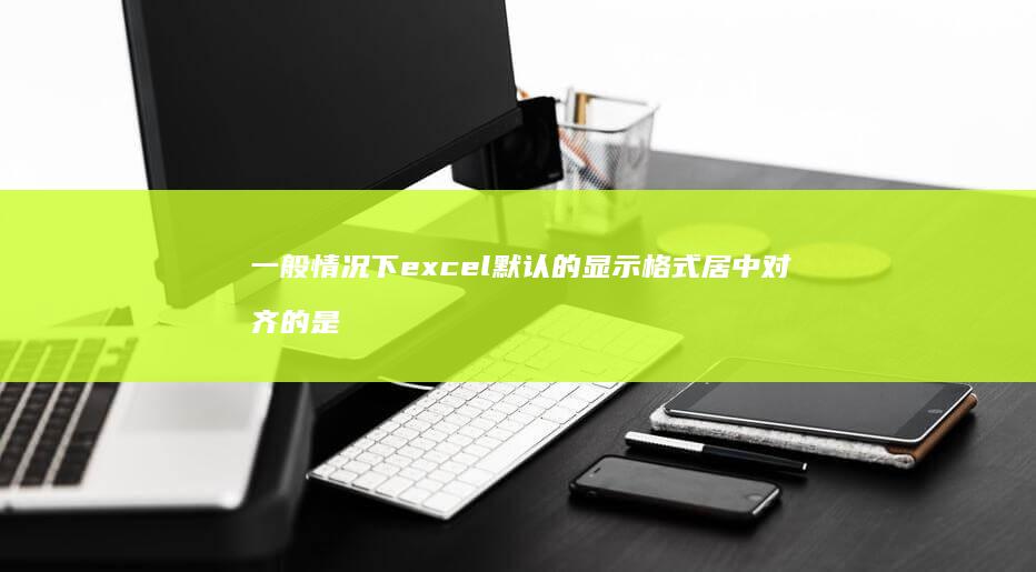 一般情况下excel默认的显示格式居中对齐的是