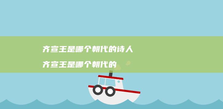 齐宣王是哪个朝代的诗人 齐宣王是哪个朝代的