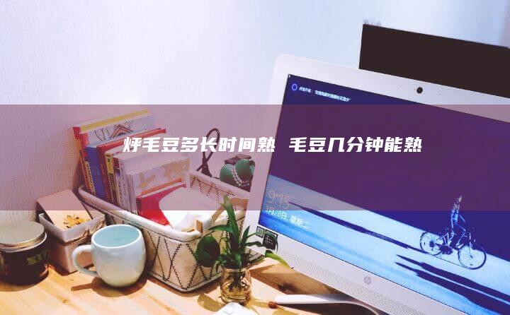 烀毛豆多长时间熟毛豆几分钟能熟