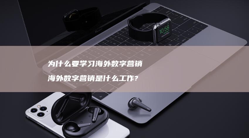 为什么要学习海外数字营销 海外数字营销是什么工作?