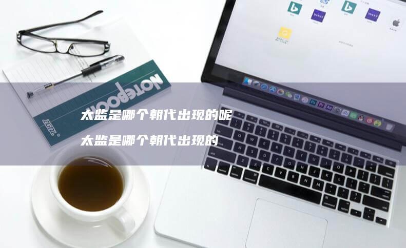 太监是哪个朝代出现的呢 太监是哪个朝代出现的