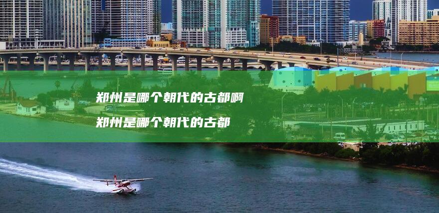 郑州是哪个朝代的古都啊 郑州是哪个朝代的古都