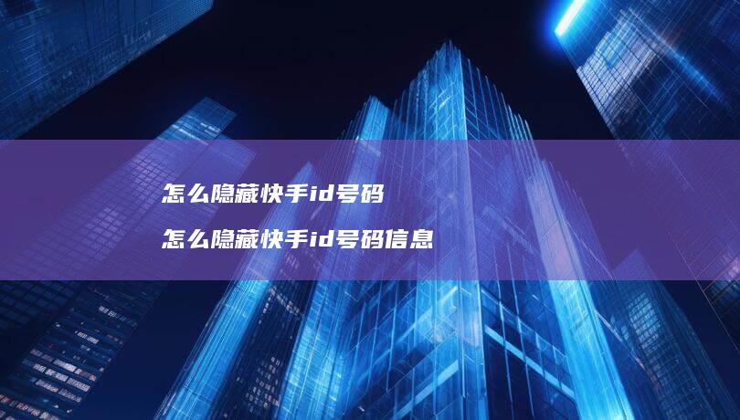 怎么隐藏快手id号码 怎么隐藏快手id号码信息