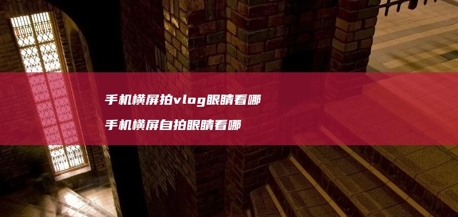 横屏拍vlog眼睛看哪横屏自拍眼睛看