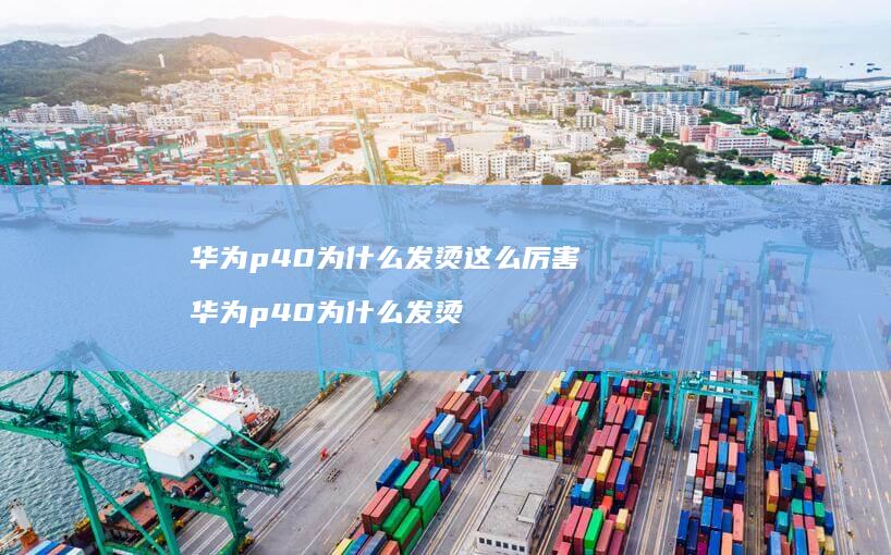 华为p40为什么发烫这么厉害 华为p40为什么发烫