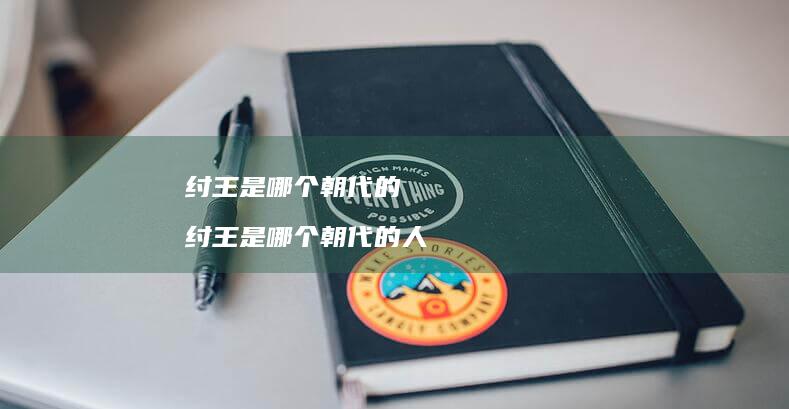 纣王是哪个朝代的 纣王是哪个朝代的人