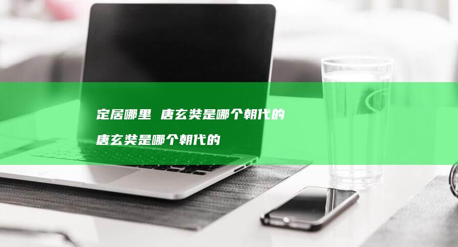 定居哪里 唐玄奘是哪个朝代的 唐玄奘是哪个朝代的