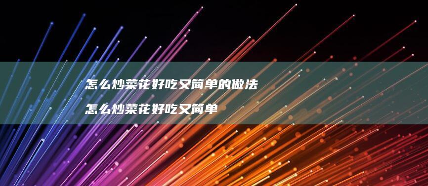 怎么炒菜花好吃又简单的做法 怎么炒菜花好吃又简单