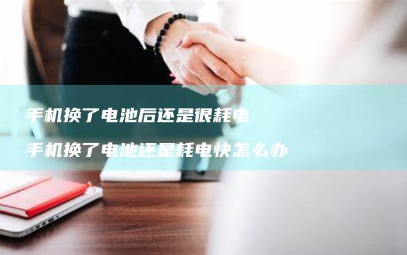 手机换了电池后还是很耗电 手机换了电池还是耗电快怎么办