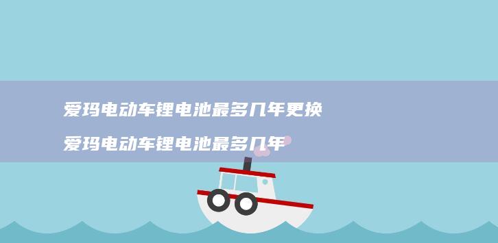 爱玛电动车锂电池最多几年更换 爱玛电动车锂电池最多几年