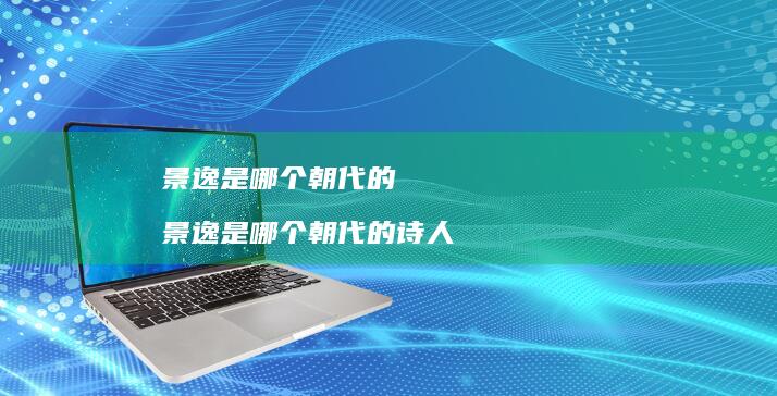 景逸是哪个朝代的 景逸是哪个朝代的诗人