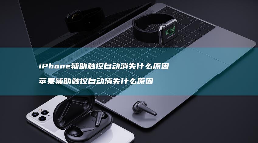 iPhone辅助触控自动消失什么原因 苹果辅助触控自动消失什么原因