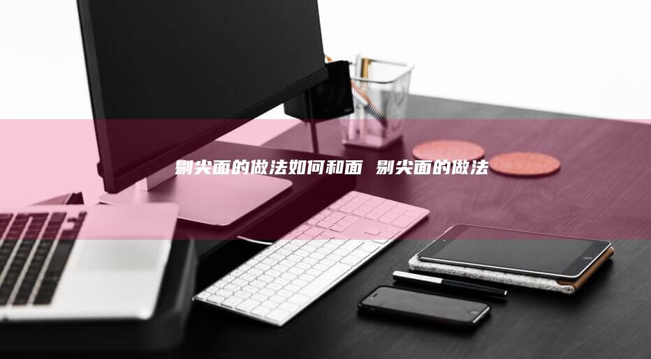 剔尖面的做法如何和面 剔尖面的做法