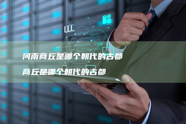 河南商丘是哪个朝代的古都商丘是哪个朝代的古都