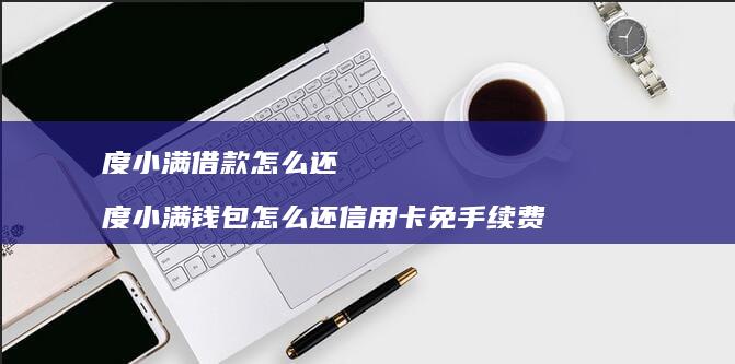 度小满借款怎么还 度小满钱包怎么还信用卡免手续费