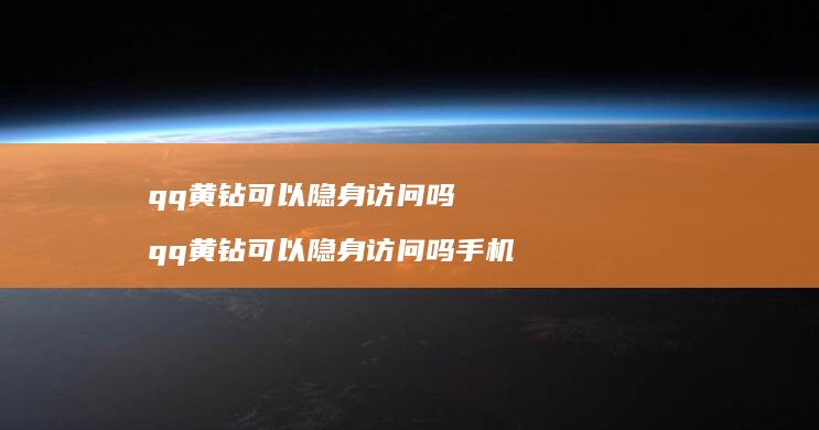 qq黄钻可以隐身访问吗qq黄钻可以隐身访问吗