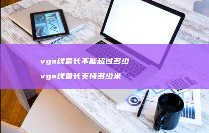 vga线最长不能超过多少vga线最长支持多少