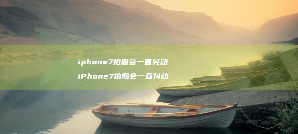 iphone7拍照会一直晃动 iPhone7拍照会一直抖动