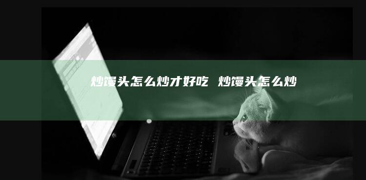 炒馒头怎么炒才好吃 炒馒头怎么炒