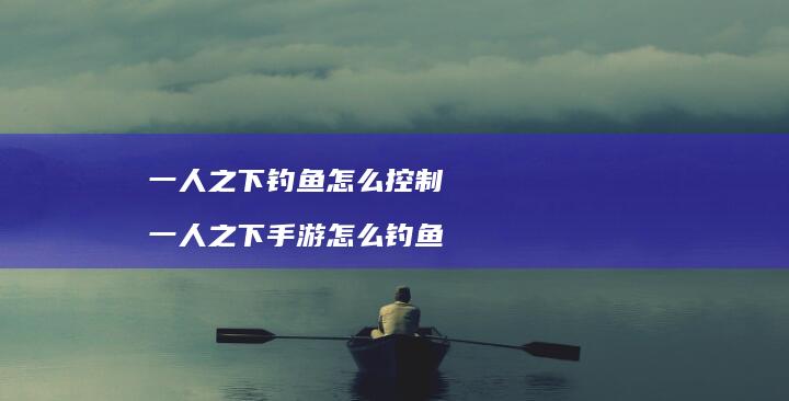 一人之下钓鱼怎么控制 一人之下手游怎么钓鱼