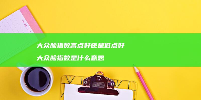 大众脸指数高点好还是低点好 大众脸指数是什么意思