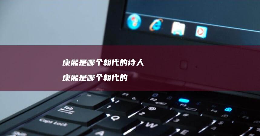 康熙是哪个朝代的诗人 康熙是哪个朝代的