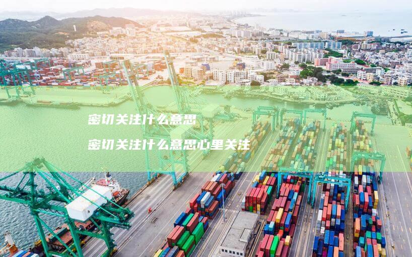 密切关注什么意思 密切关注什么意思心里关注