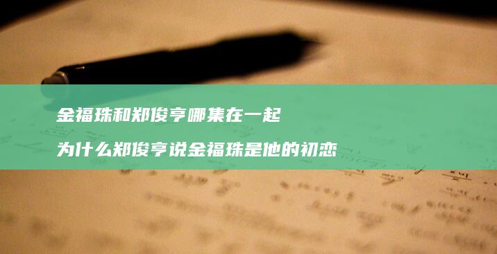 金福珠和郑俊亨哪集在一起 为什么郑俊亨说金福珠是他的初恋