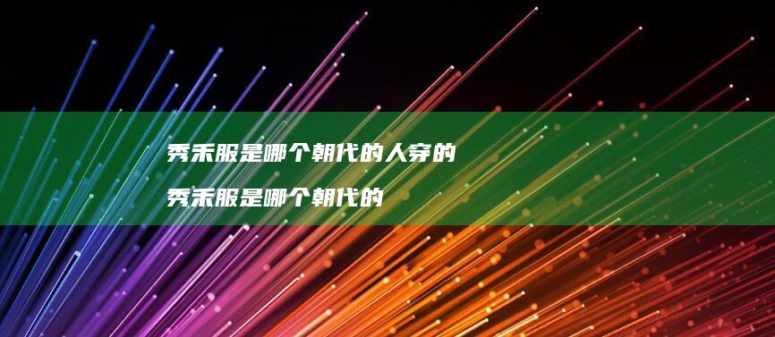 秀禾服是哪个朝代的人穿的 秀禾服是哪个朝代的