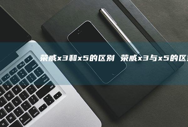 荣威x3和x5的区别 荣威x3与x5的区别