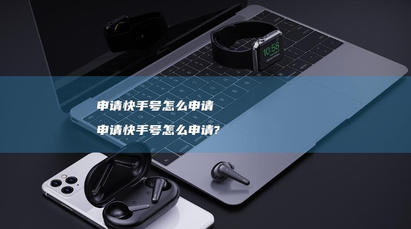 申请快手号怎么申请申请快手号怎么申请?