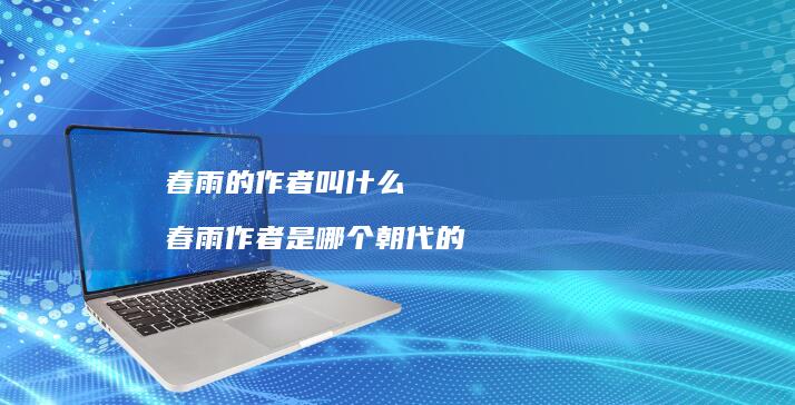 春雨的作者叫什么 春雨作者是哪个朝代的